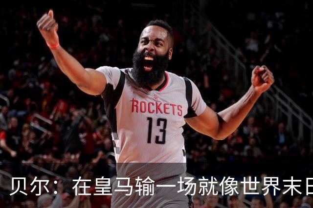 贝尔：在皇马输一场就像世界末日，执教皇马只需管理好球员的自尊